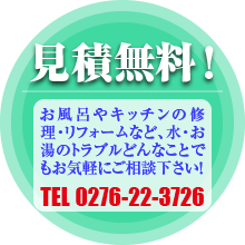 見積もり無料！お風呂やキッチンの修理・リフォームなど、水・お湯のトラブルどんなことでもお気軽にご相談下さい！電話番号 0276-22-3726